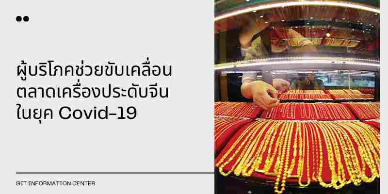 ผู้บริโภคช่วยขับเคลื่อน ตลาดอัญมณีและเครื่องประดับจีนในยุค Covid-19